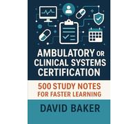 Ambulatory or Clinical Systems Certification: 500 Study Notes for Faster Learning