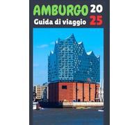 AMBURGO Guida di viaggio 2025: "La tua guida definitiva per esplorare Amburgo: storia, cultura, delizie culinarie e tesori nascosti nella dinamica città portuale della Germania"