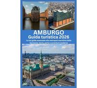 AMBURGO Guida turistica 2026: La tua guida essenziale alla metropoli marittima della Germania: storia, porto e avventure moderne