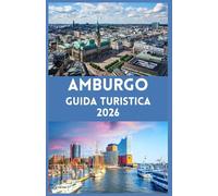 AMBURGO Guida turistica 2026: Scopri il cuore della Germania del Nord: consigli essenziali, segreti locali ed esperienze autentiche ad Amburgo