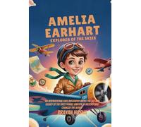 Amelia Earhart: Explorer of the Skies: An Inspirational Kids Biography About the Life & Legacy of the First Female Aviator in History Who Changed the World (Kids Books on Courage and Adventure)