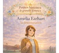 Amelia Earhart, la détermination: Une histoire vraie pour croire en ses rêves (Petites histoires de grandes femmes)
