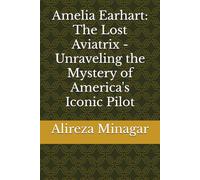 Amelia Earhart: The Lost Aviatrix - Unraveling the Mystery of America's Iconic Pilot