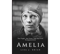 Amelia: The Flight, the Fame, and the Final Disappearance