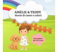 Amélie e Teddy - Storie di cuore e colori: Per i piccoli lettori dai 3 ai 5 anni che amano sognare!