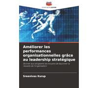 Améliorer les performances organisationnelles grâce au leadership stratégique: Donner aux dirigeants les moyens de façonner la réussite de l'organisation