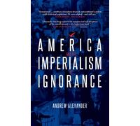 America and the Imperialism of Ignorance: US Foreign Policy since 1945