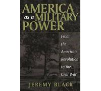 America as a Military Power: From the American Revolution to the Civil War (Studies in Military History and International Affairs)