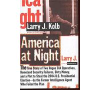America at Night: The True Story of Two Rogue CIA Operatives, Homeland Security Failures, Dirty Money, and a Plot to Steal the 2004 U.S. Presidential ... the Former Intelligence Who Foiled the Plan
