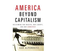 America Beyond Capitalism: Reclaiming Our Wealth, Our Liberty, and Our Democracy