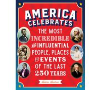 America Celebrates : The Most Incredible and Influential People, Places & Events of the Last 250 Years