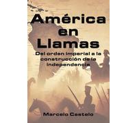 América en Llamas: Del orden imperial a la construcción de la independencia (Historia para todos)