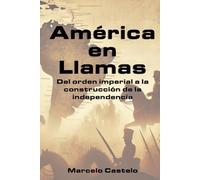 América en Llamas: Del orden imperial a la construcción de la independencia (Historia para todos)