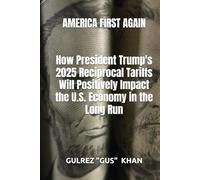 AMERICA FIRST AGAIN : How President Trump's 2025 Reciprocal Tariffs Will Positively Impact the U.S. Economy in the Long Run