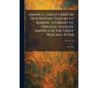America: Great Crises in Our History Told by Its Makers; A Library of Original Sources. America in the Great War and After: 1916-1925