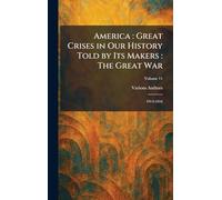 America: Great Crises in Our History Told by Its Makers : the Great War: 1914-1916