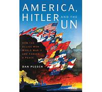 America, Hitler and the UN: How the Allies Won World War II and Forged a Peace
