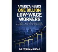 AMERICA NEEDS ONE BILLION LOW-WAGE WORKERS: Why Low-Wage Labor Determines National Competitiveness and the Cost of Living for Everyone (The Future of America Series.)