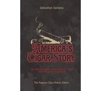 AMERICA’S CIGAR STORY: The History, Politics, and Legacy of Cigars from 1762 to the Modern Era (The American Cigar Series)