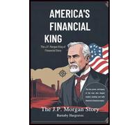 America’s Financial King: The J.P. Morgan Story: The Rise, Power, and Legacy of the Man Who Shaped Modern Banking (Echoes of Greatness: Stories That Shaped the World")