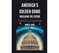 America’s Golden Dome: Shielding the Future: A Riveting Exploration of the US Ambitious Missile Defense Revolution, Space Technology, and Global Power Shifts