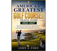 America’s Greatest Golf Courses Travel Guide 2026-2027: Explore Iconic Courses, Golf Resorts, Road Trips, Hotels & Tee Time Tips
