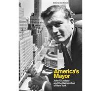 America’s Mayor: John V. Lindsay and the Reinvention of New York