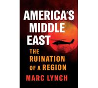 America’s Middle East : The Ruination of a Region