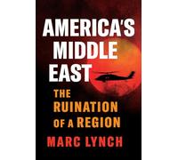 America’s Middle East : The Ruination of a Region