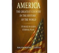 America - The Greatest Country In The History Of The World: It's Role In God's Eternal Plan!