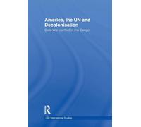 America, the UN and Decolonisation: Cold War Conflict in the Congo (LSE International Studies Series)