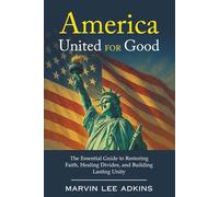 America, United for Good: The Essential Guide to Restoring Faith, Healing Divides, and Building Lasting Unity (The Attempted Rape and Murder of America Book Series 2)