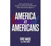 America vs. Americans: How Capitalism Has Failed a Capitalist Nation and What We Can Do About It