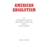 American Absolutism: The Psychological Origins of Conspiracism, Cultural War, and The Rise of Dictators
