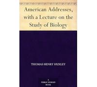 American Addresses, With a Lecture on the Study of Biology