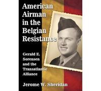 American Airman in the Belgian Resistance: Gerald E. Srensen and the Transatlantic Alliance: Gerald E. Sorensen and the Transatlantic Alliance