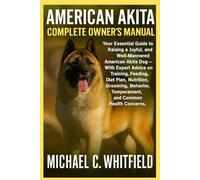 AMERICAN AKITA COMPLETE OWNER’S MANUAL: Your Essential Guide to Raising a Joyful, and Well-Mannered American Akita Dog - With Expert Advice on ... Temperament, and Common Health Concerns.