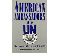 American Ambassadors at the UN: People, Politics and Bureacracy in the Making of Foreign Policy