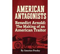 AMERICAN ANTAGONISTS: Benedict Arnold: The Making of an American Traitor (American Antagonists: A Series of American Villains, Traitors, and Frauds)