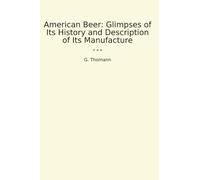 American Beer: Glimpses of Its History and Description of Its Manufacture (Classic Books)