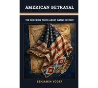 AMERICAN BETRAYAL: The Shocking Truth About Native History (Native American History Collection)