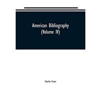 American bibliography: a chronological dictionary of all books, pamphlets and periodical publications printed in the United States of America from the ... and biographical notes (Volume IV)
