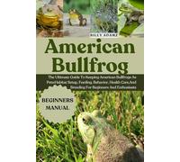 AMERICAN BULLFROG: The Ultimate Guide To Keeping American Bullfrogs As Pets: Habitat Setup, Feeding, Behavior, Health Care, And Breeding For Beginners And Enthusiasts