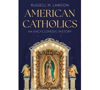 American Catholics : An Encyclopedic History