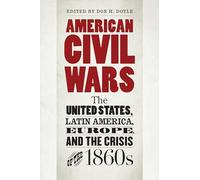 American Civil Wars: The United States, Latin America, Europe, and the Crisis of the 1860s (Civil War America)