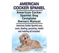 American Cocker Spaniel. American Cocker Spaniel Dog Complete Owners Manual. American Cocker Spaniel care, costs, feeding, grooming, health and training all included.