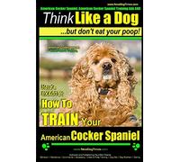 American Cocker Spaniel, American Cocker Spaniel Training AAA AKC: | Think Like a Dog ~ But Don’t Eat Your Poop! | American Cocker Spaniel Breed ... Train Your American Cocker Spaniel: Volume 2