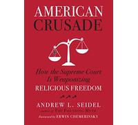American Crusade: How the Supreme Court Is Weaponizing Religious Freedom
