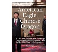American Eagle, Chinese Dragon: All You Need to Know How to Manage Chinese Foreign Relations & Diplomacy with the US and EU without a Color Revolution ... Political Economy, Diplomacy, & Strategy)