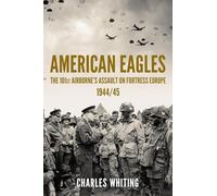 American Eagles: The 101st Airborne’s Assault on Fortress Europe 1944/45 (Americans Fighting to Free Europe)